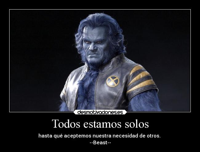 Todos estamos solos - hasta qué aceptemos nuestra necesidad de otros. 
--Beast--