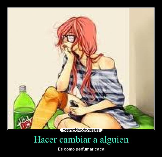 Hacer cambiar a alguien - Es como perfumar caca