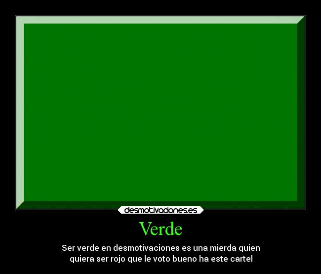 Verde - Ser verde en desmotivaciones es una mierda quien
quiera ser rojo que le voto bueno ha este cartel