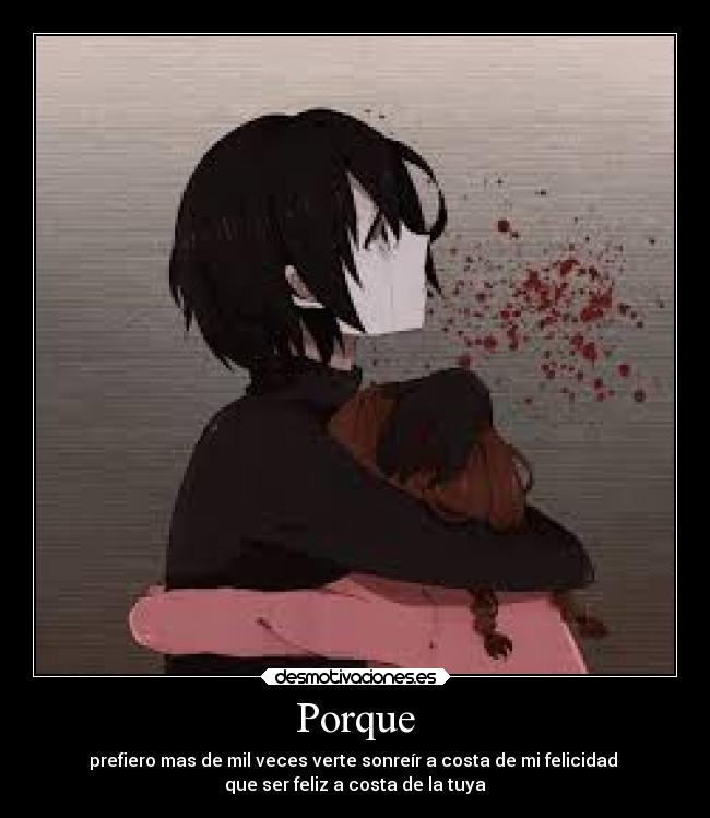 Porque - prefiero mas de mil veces verte sonreír a costa de mi felicidad 
que ser feliz a costa de la tuya