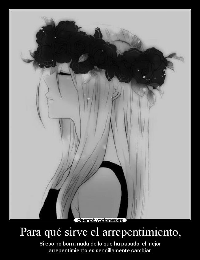 Para qué sirve el arrepentimiento, - Si eso no borra nada de lo que ha pasado, el mejor
arrepentimiento es sencillamente cambiar.