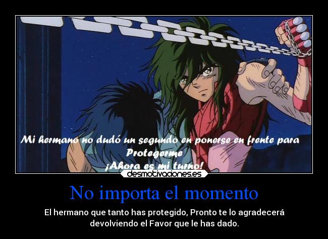 No importa el momento - El hermano que tanto has protegido, Pronto te lo agradecerá
devolviendo el Favor que le has dado.