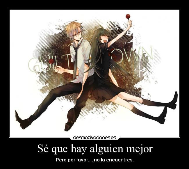 Sé que hay alguien mejor - Pero por favor..., no la encuentres.