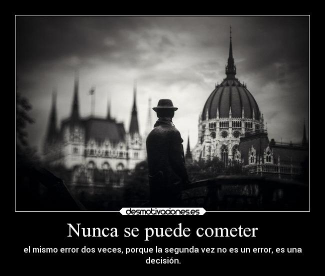 Nunca se puede cometer - el mismo error dos veces, porque la segunda vez no es un error, es una
decisión.