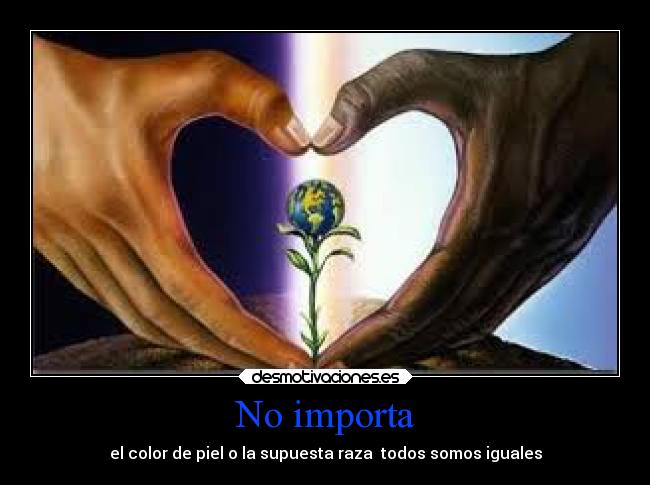 No importa - el color de piel o la supuesta raza todos somos iguales