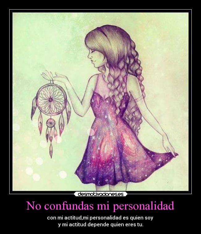 No confundas mi personalidad - con mi actitud,mi personalidad es quien soy 
y mi actitud depende quien eres tu.