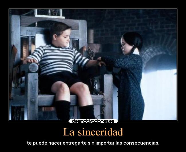 La sinceridad - te puede hacer entregarte sin importar las consecuencias.