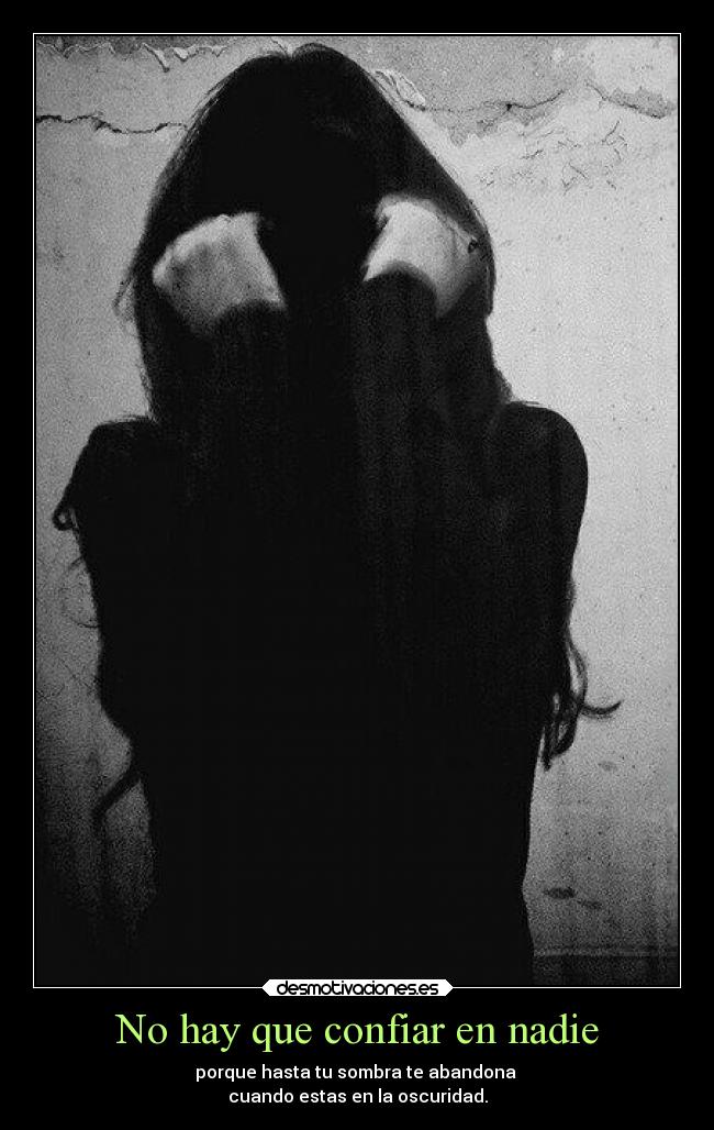 No hay que confiar en nadie - porque hasta tu sombra te abandona 
cuando estas en la oscuridad.