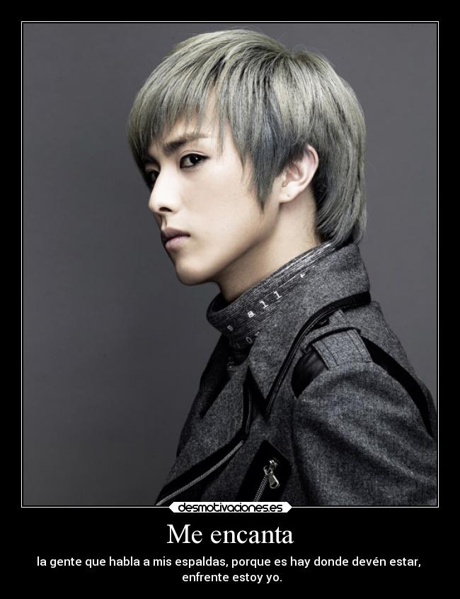 Me encanta - la gente que habla a mis espaldas, porque es hay donde devén estar,
enfrente estoy yo.