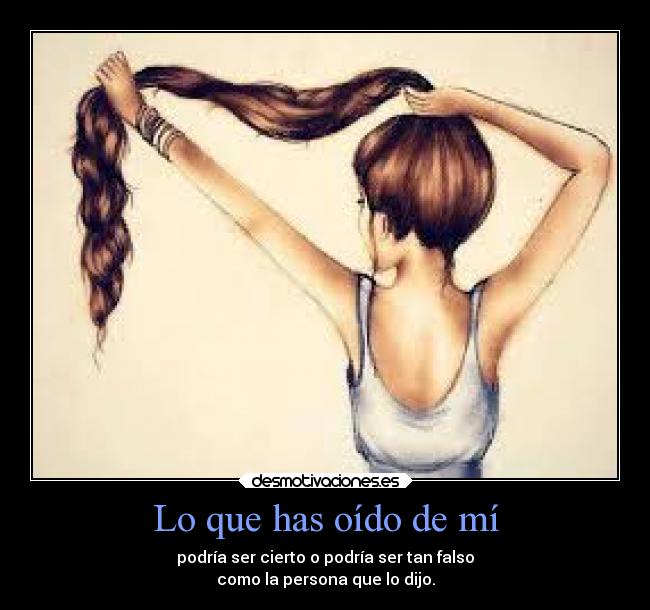 Lo que has oído de mí - podría ser cierto o podría ser tan falso
como la persona que lo dijo.