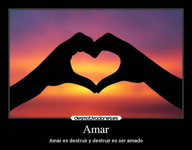 Amar - Amar es destruir y destruir es ser amado