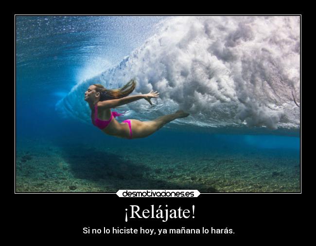 ¡Relájate! - Si no lo hiciste hoy, ya mañana lo harás.