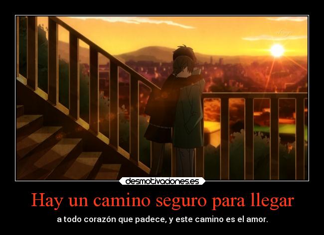 Hay un camino seguro para llegar - a todo corazón que padece, y este camino es el amor.