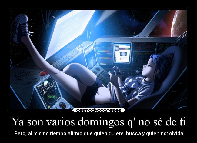 Ya son varios domingos q no sé de ti - Pero, al mismo tiempo afirmo que quien quiere, busca y quien no; olvida