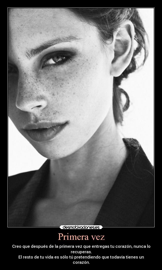 Primera vez - Creo que después de la primera vez que entregas tu corazón, nunca lo
recuperas.
El resto de tu vida es sólo tú pretendiendo que todavía tienes un
corazón.