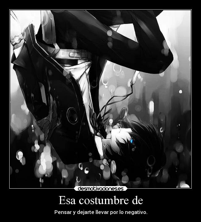 Esa costumbre de - Pensar y dejarte llevar por lo negativo.