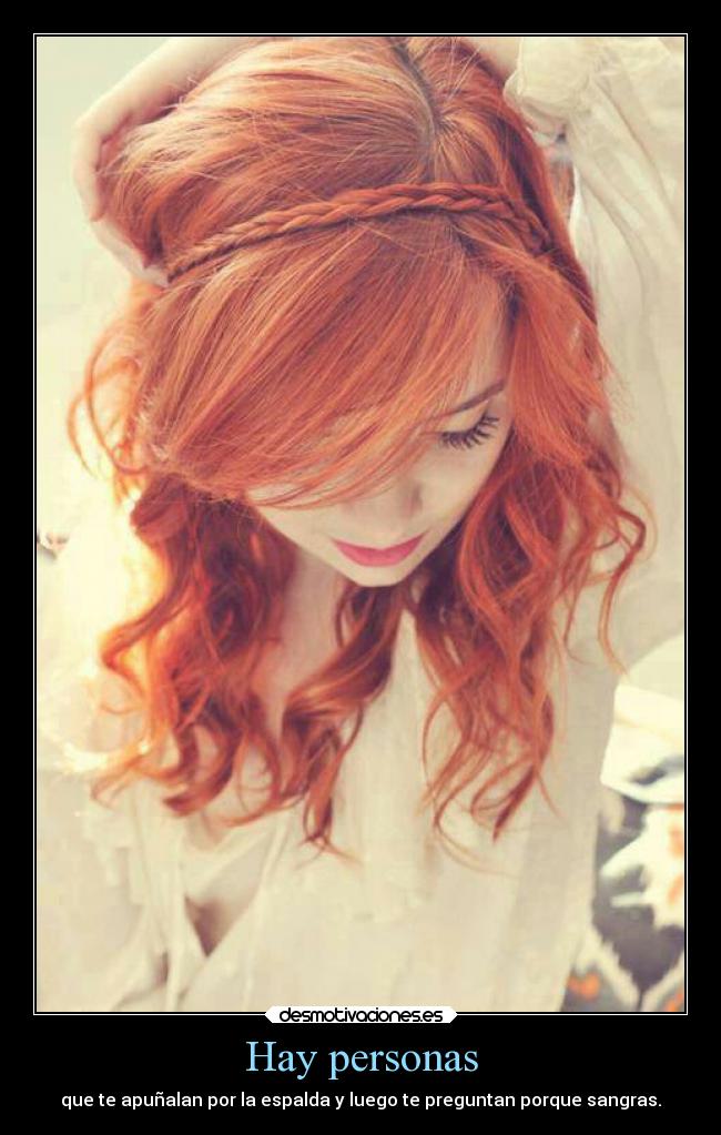 Hay personas - que te apuñalan por la espalda y luego te preguntan porque sangras.