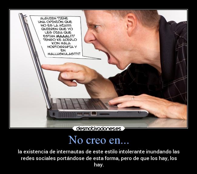 No creo en... - la existencia de internautas de este estilo intolerante inundando las
redes sociales portándose de esta forma, pero de que los hay, los
hay.