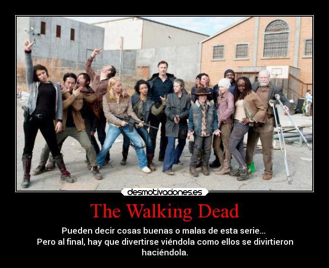 The Walking Dead - Pueden decir cosas buenas o malas de esta serie...
Pero al final, hay que divertirse viéndola como ellos se divirtieron
haciéndola.
