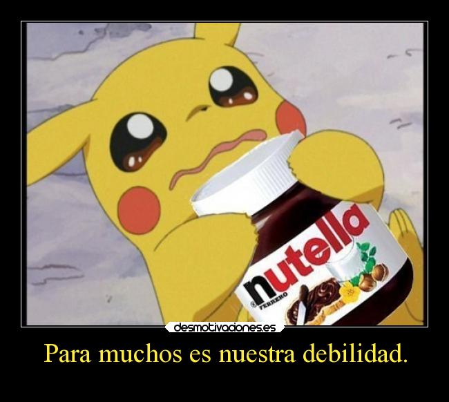 Para muchos es nuestra debilidad. -