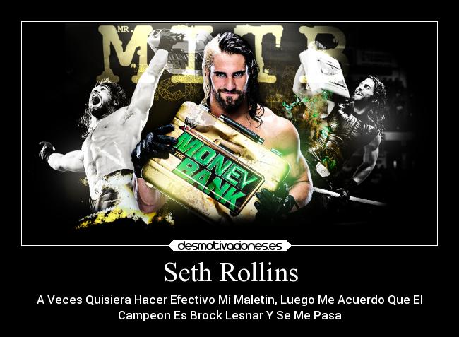 Seth Rollins - A Veces Quisiera Hacer Efectivo Mi Maletin, Luego Me Acuerdo Que El
Campeon Es Brock Lesnar Y Se Me Pasa