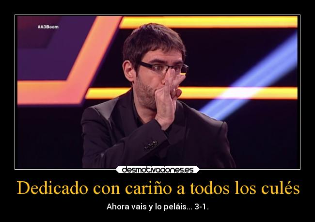 Dedicado con cariño a todos los culés - Ahora vais y lo peláis... 3-1.