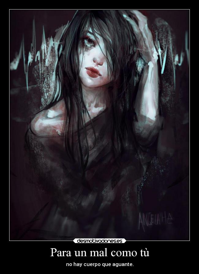 Para un mal como tù - no hay cuerpo que aguante.