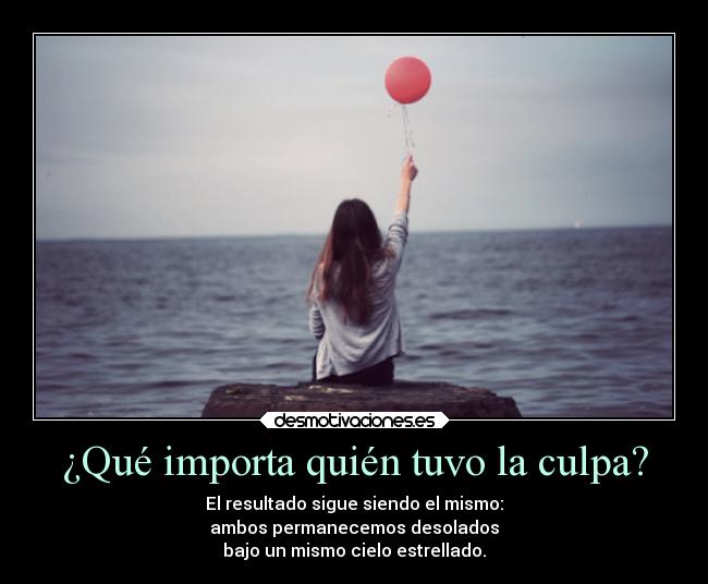 ¿Qué importa quién tuvo la culpa? - El resultado sigue siendo el mismo:
ambos permanecemos desolados
bajo un mismo cielo estrellado.
