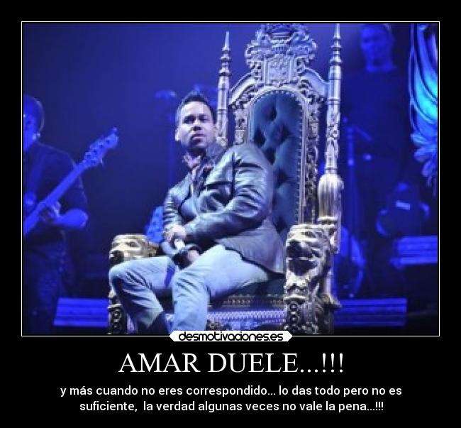 AMAR DUELE...!!! - y más cuando no eres correspondido... lo das todo pero no es
suficiente,  la verdad algunas veces no vale la pena...!!!