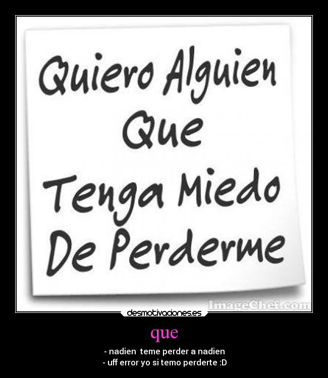 que - - nadien teme perder a nadien
- uff error yo si temo perderte :D