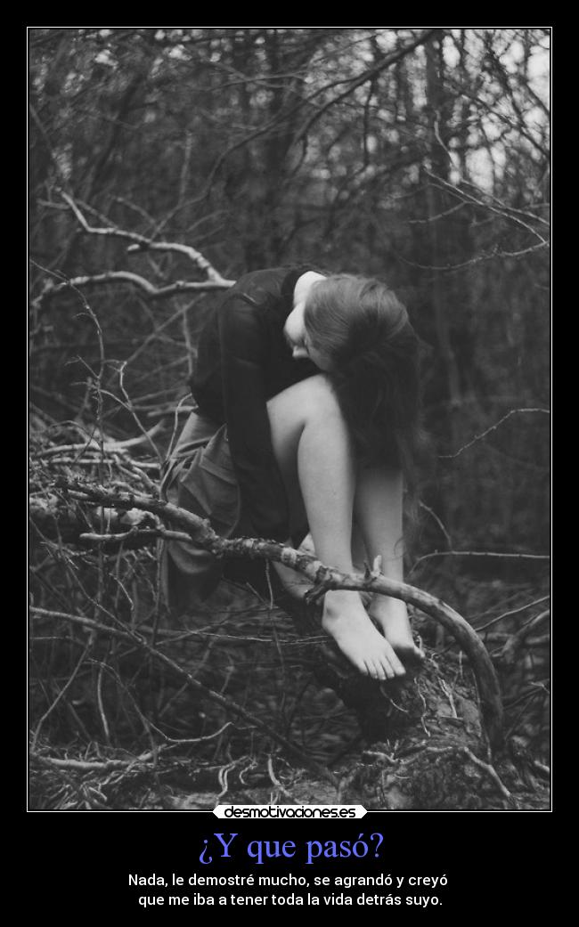 ¿Y que pasó? - Nada, le demostré mucho, se agrandó y creyó 
que me iba a tener toda la vida detrás suyo.