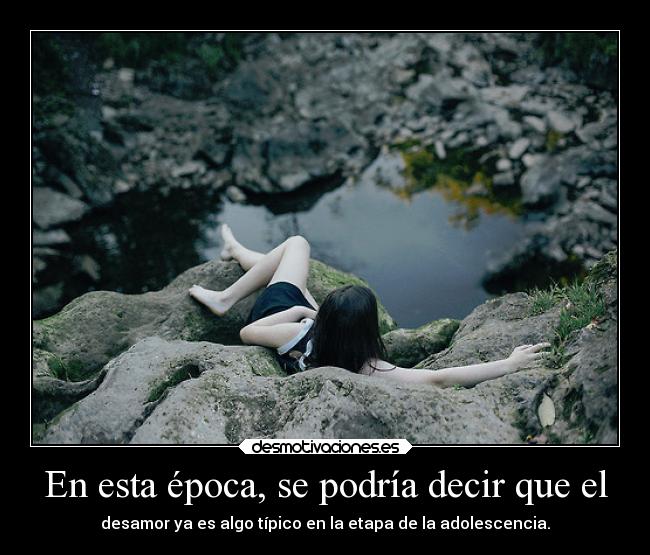 En esta época, se podría decir que el - desamor ya es algo típico en la etapa de la adolescencia.