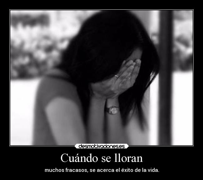 Cuándo se lloran - muchos fracasos, se acerca el éxito de la vida.