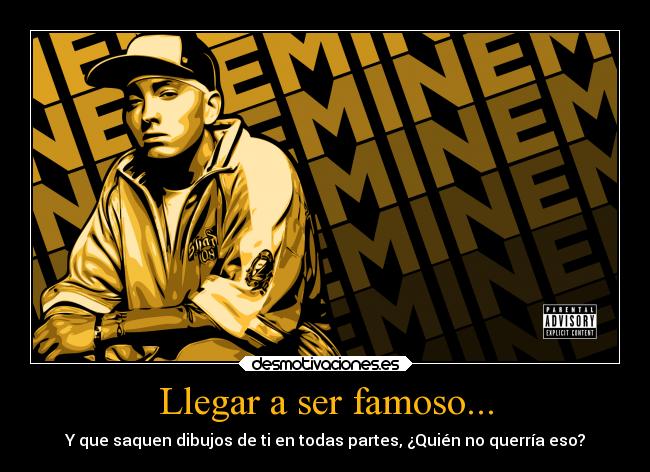 Llegar a ser famoso... - Y que saquen dibujos de ti en todas partes, ¿Quién no querría eso?