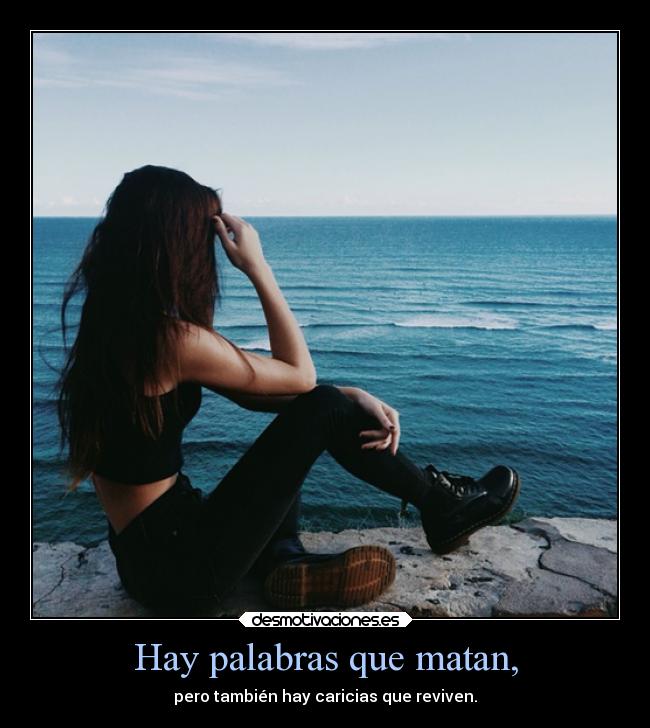 Hay palabras que matan, - pero también hay caricias que reviven.