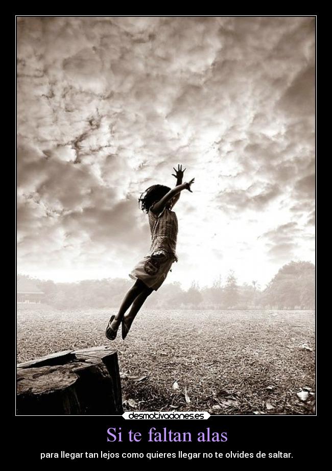 Si te faltan alas - para llegar tan lejos como quieres llegar no te olvides de saltar.