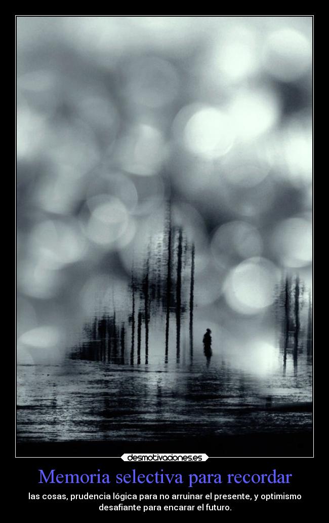 Memoria selectiva para recordar - las cosas, prudencia lógica para no arruinar el presente, y optimismo
desafiante para encarar el futuro.