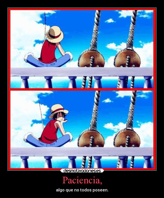 Paciencia, - algo que no todos poseen.