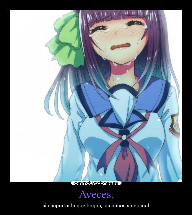 Aveces, - sin importar lo que hagas, las cosas salen mal.