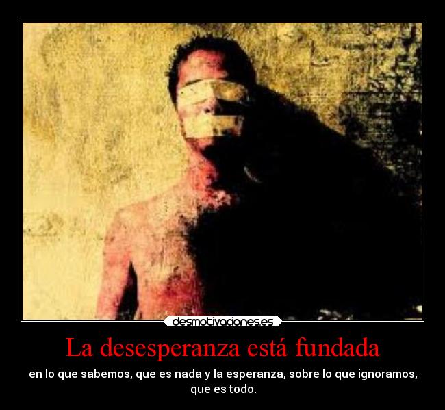 La desesperanza está fundada - en lo que sabemos, que es nada y la esperanza, sobre lo que ignoramos,
que es todo.