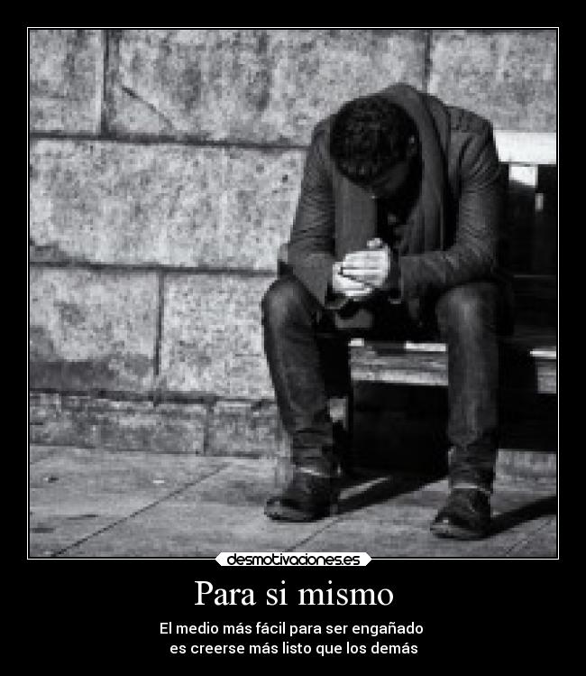 Para si mismo - El medio más fácil para ser engañado
es creerse más listo que los demás