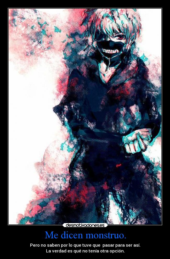 Me dicen monstruo. - Pero no saben por lo que tuve que pasar para ser así.
La verdad es qué no tenía otra opción.