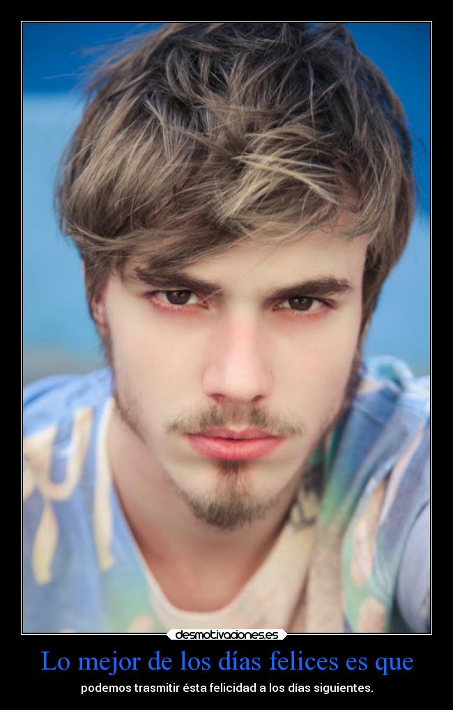 Lo mejor de los días felices es que - podemos trasmitir ésta felicidad a los días siguientes.