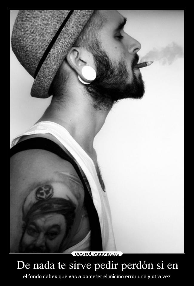 De nada te sirve pedir perdón si en - el fondo sabes que vas a cometer el mismo error una y otra vez.