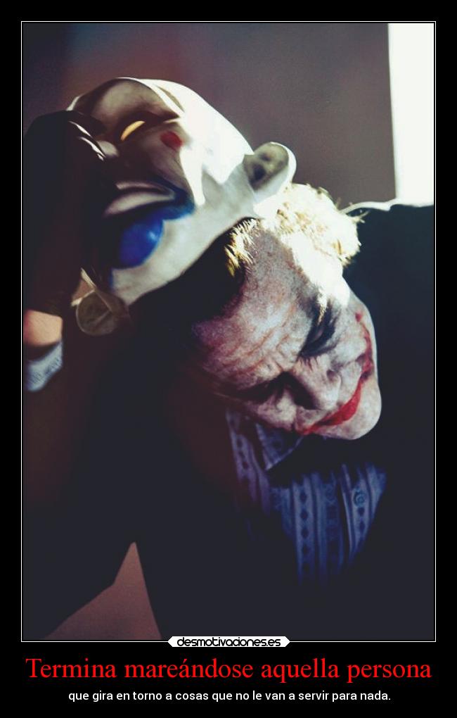 Termina mareándose aquella persona - que gira en torno a cosas que no le van a servir para nada.