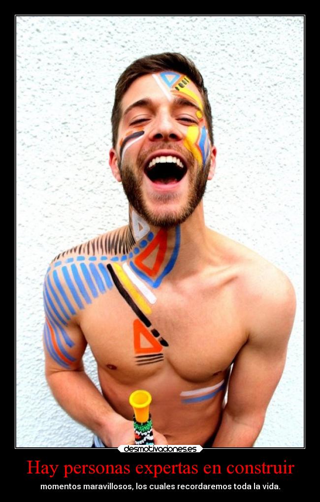 Hay personas expertas en construir - momentos maravillosos, los cuales recordaremos toda la vida.