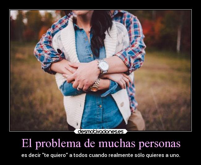 El problema de muchas personas - es decir te quiero a todos cuando realmente sólo quieres a uno.