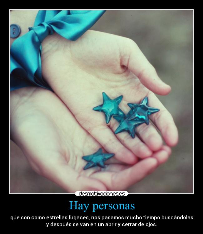 Hay personas - que son como estrellas fugaces, nos pasamos mucho tiempo buscándolas
y después se van en un abrir y cerrar de ojos.