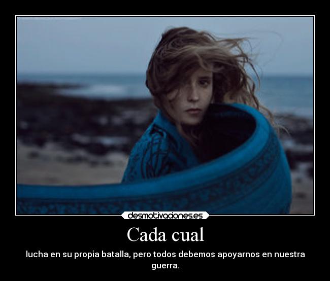 Cada cual - lucha en su propia batalla, pero todos debemos apoyarnos en nuestra
guerra.