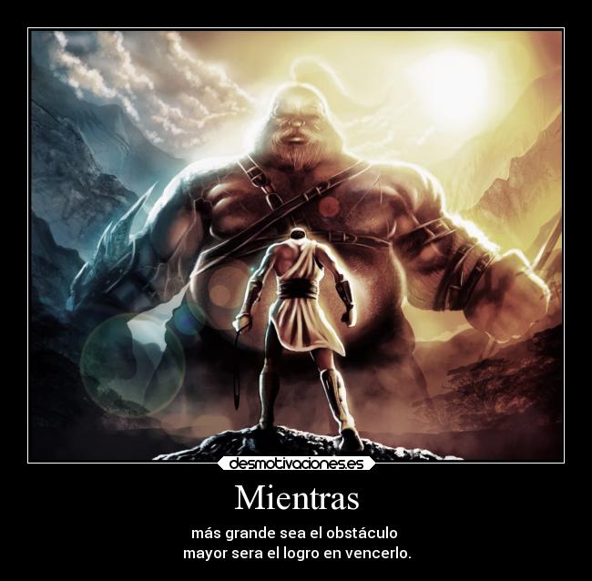 Mientras - más grande sea el obstáculo
mayor sera el logro en vencerlo.